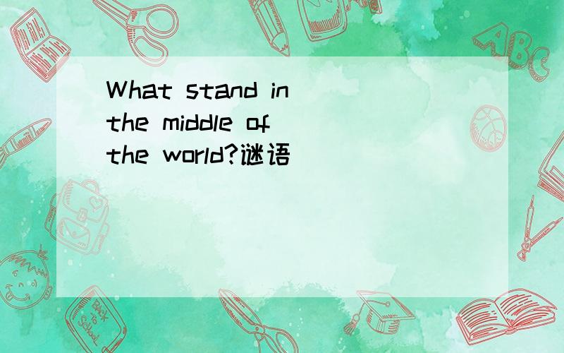 What stand in the middle of the world?谜语