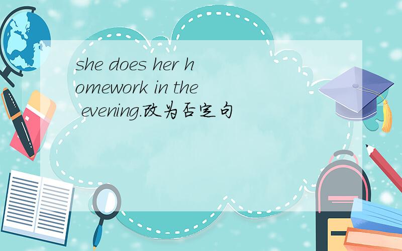 she does her homework in the evening.改为否定句