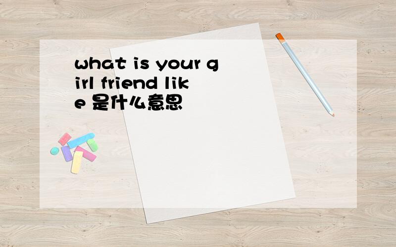 what is your girl friend like 是什么意思