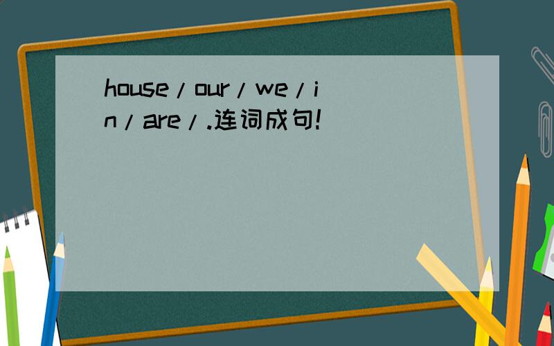 house/our/we/in/are/.连词成句!