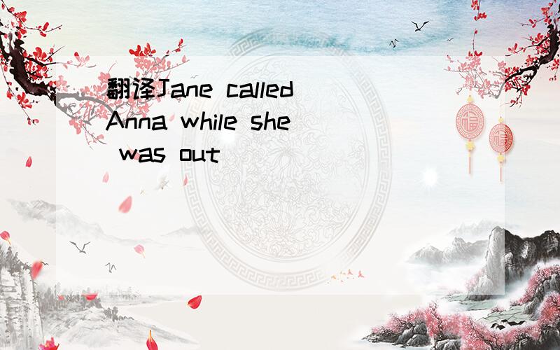 翻译Jane called Anna while she was out