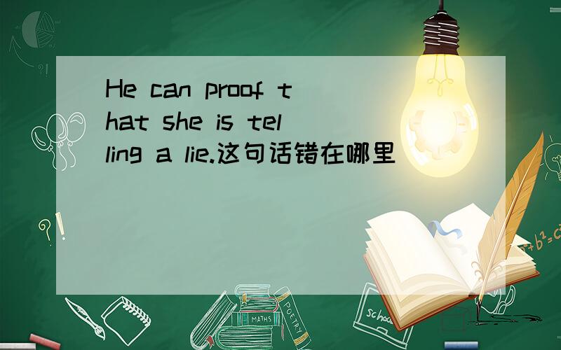 He can proof that she is telling a lie.这句话错在哪里
