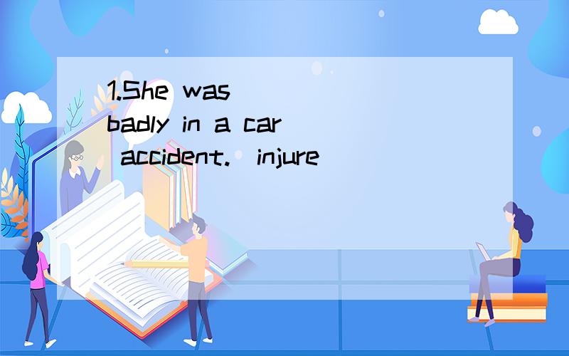 1.She was ___ badly in a car accident.(injure)