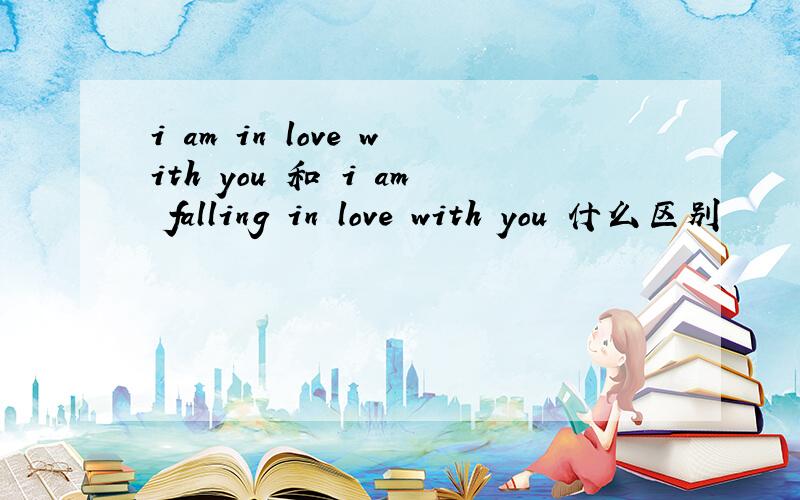 i am in love with you 和 i am falling in love with you 什么区别