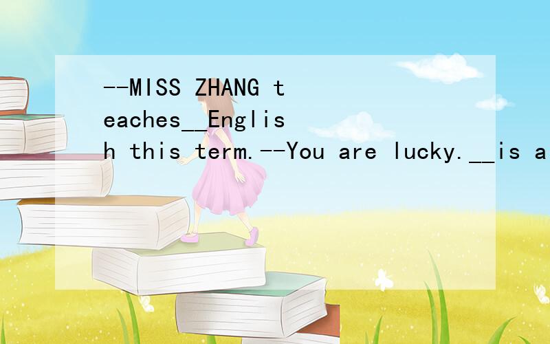 --MISS ZHANG teaches__English this term.--You are lucky.__is a very good teacher为什么填our,she