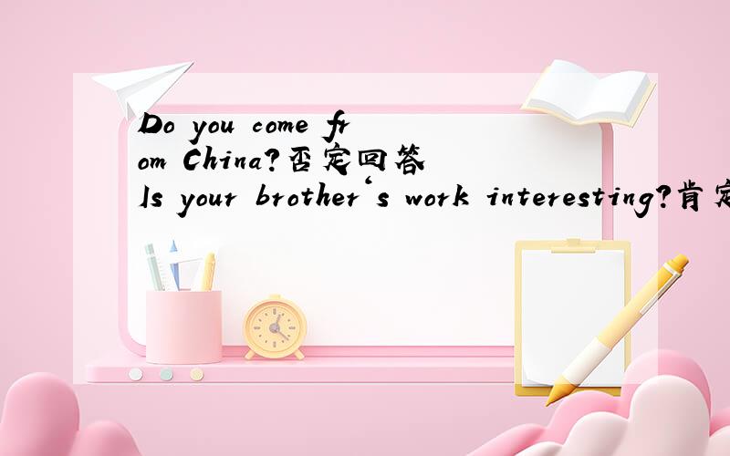 Do you come from China?否定回答 Is your brother‘s work interesting?肯定回答Do you like cartoons?否定回答Can you play football?肯定回答Are they busy on Saturdays?否定回答