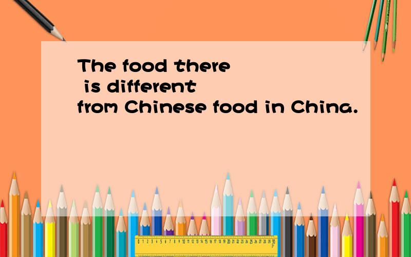 The food there is different from Chinese food in China.