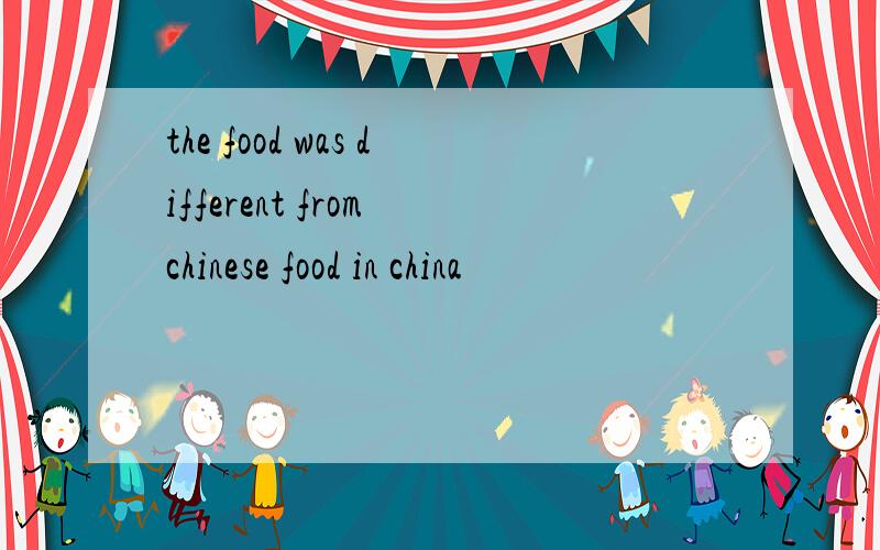 the food was different from chinese food in china
