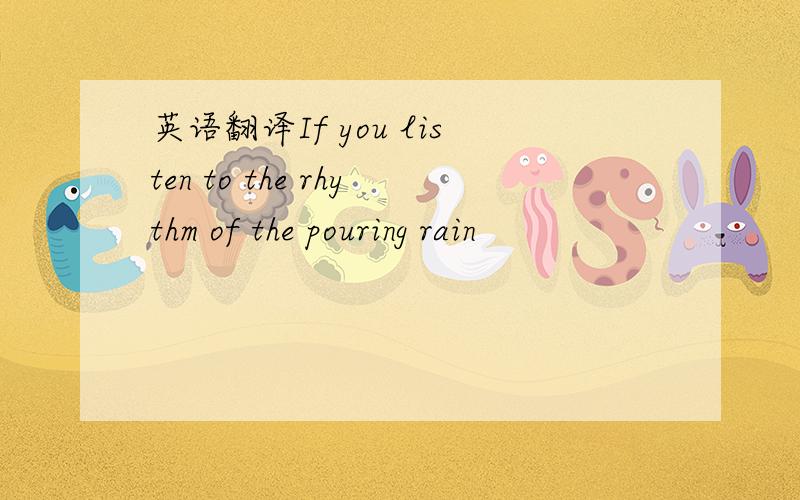 英语翻译If you listen to the rhythm of the pouring rain