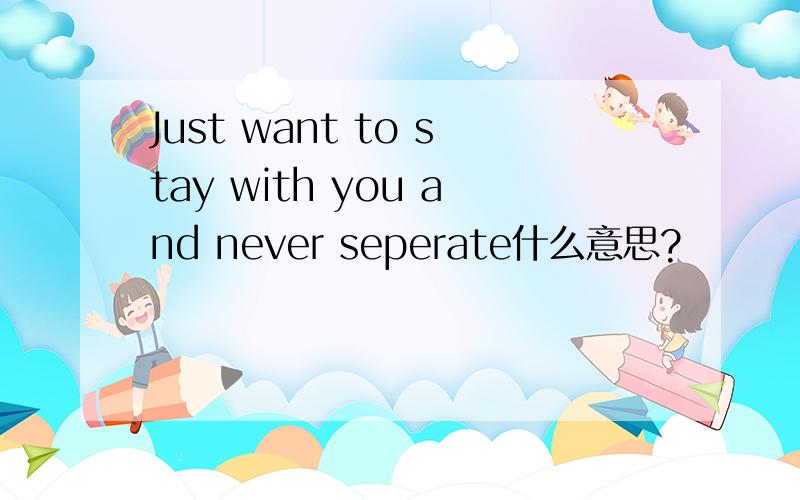 Just want to stay with you and never seperate什么意思?