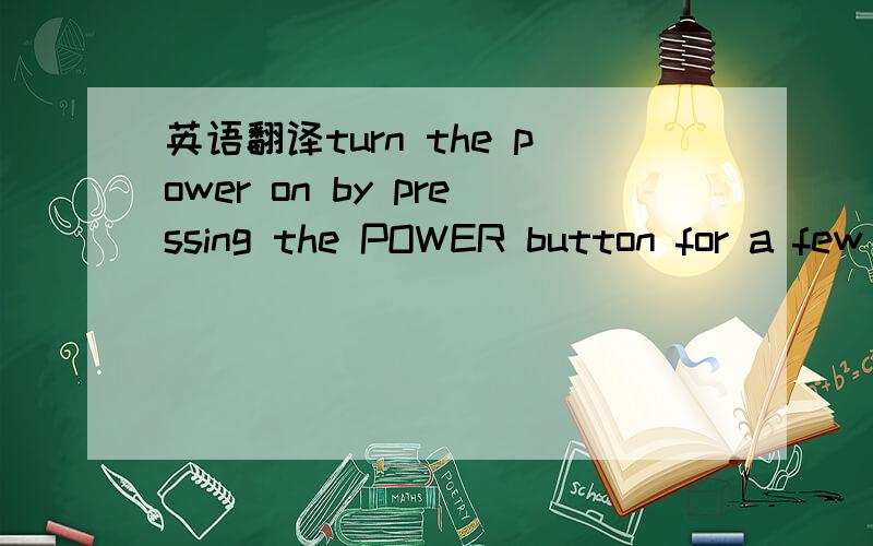 英语翻译turn the power on by pressing the POWER button for a few seconds.确切意思.