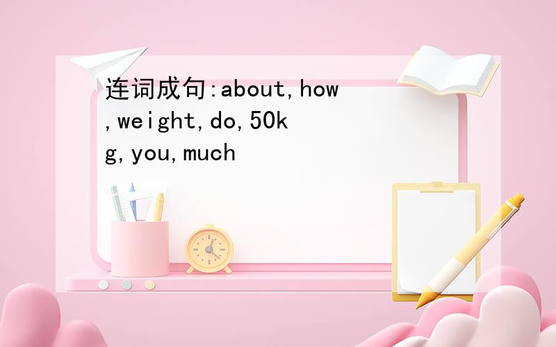 连词成句:about,how,weight,do,50kg,you,much