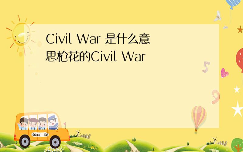 Civil War 是什么意思枪花的Civil War
