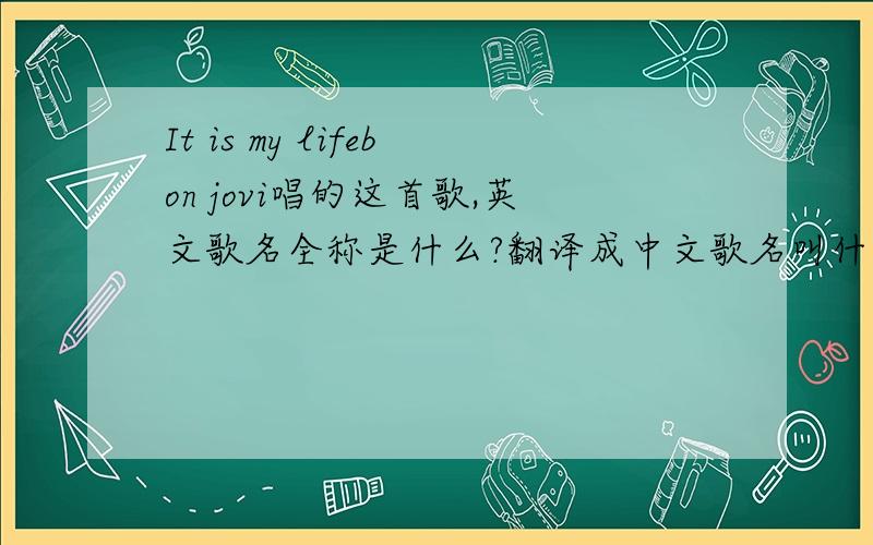 It is my lifebon jovi唱的这首歌,英文歌名全称是什么?翻译成中文歌名叫什么?