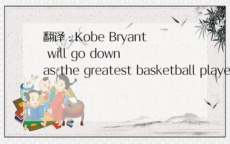 翻译：Kobe Bryant will go down as the greatest basketball player of all time