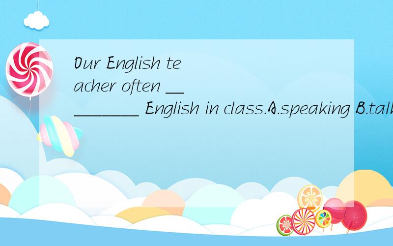 Our English teacher often _________ English in class.A.speaking B.talks C.says D.speaks