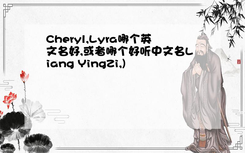 Cheryl,Lyra哪个英文名好,或者哪个好听中文名Liang YingZi,)