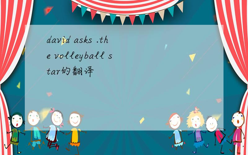 david asks .the volleyball star的翻译