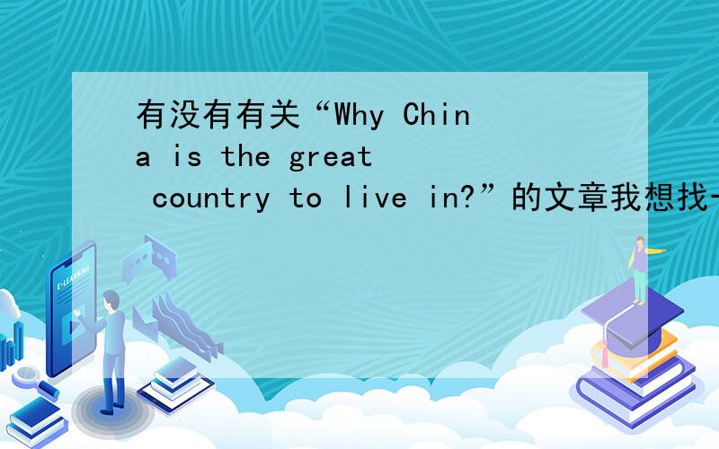 有没有有关“Why China is the great country to live in?”的文章我想找一些有关这一类的文章,