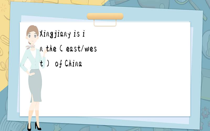 Xingjiany is in the(east/west) of China