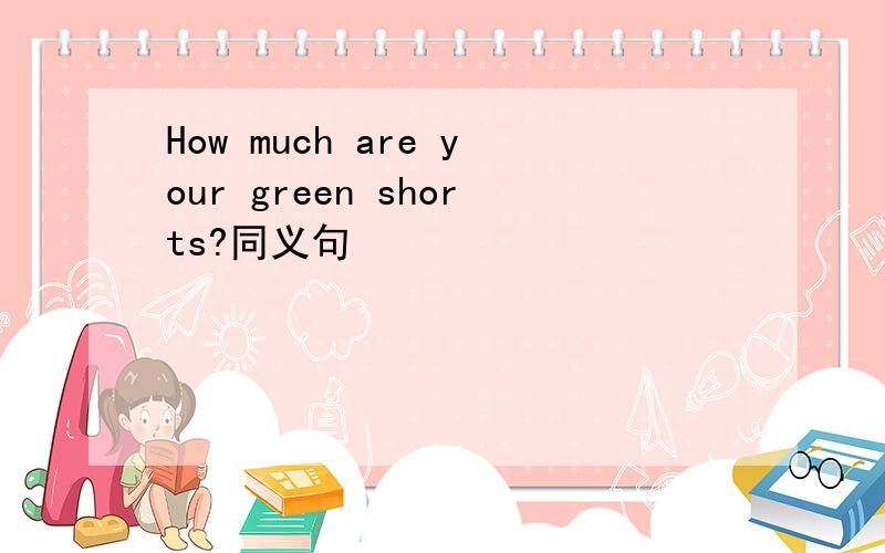 How much are your green shorts?同义句