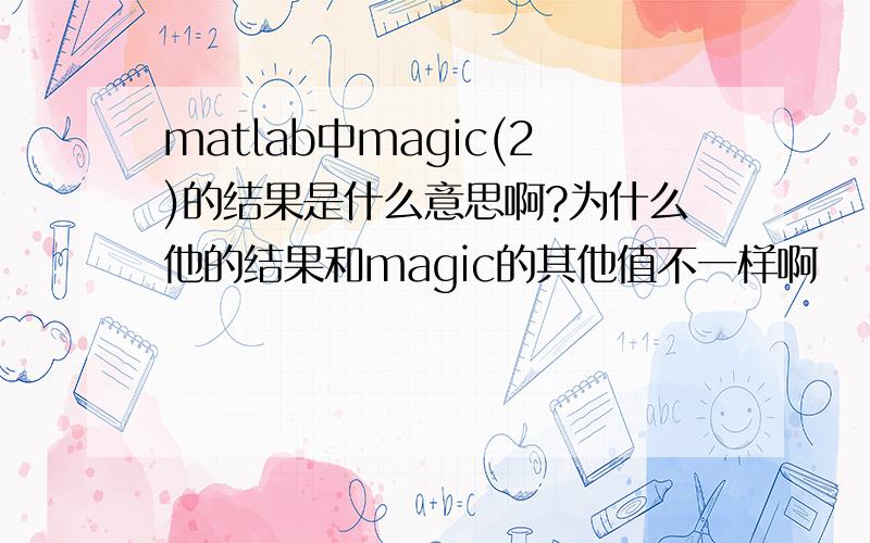 matlab中magic(2)的结果是什么意思啊?为什么他的结果和magic的其他值不一样啊