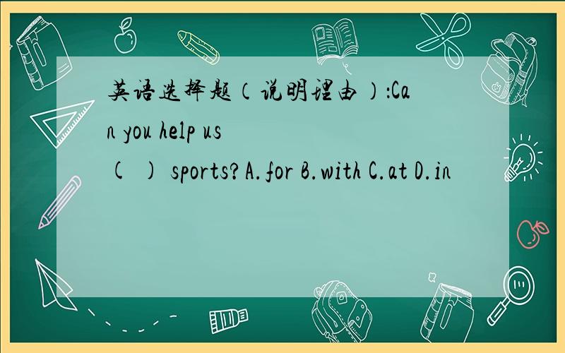 英语选择题（说明理由）：Can you help us ( ) sports?A.for B.with C.at D.in
