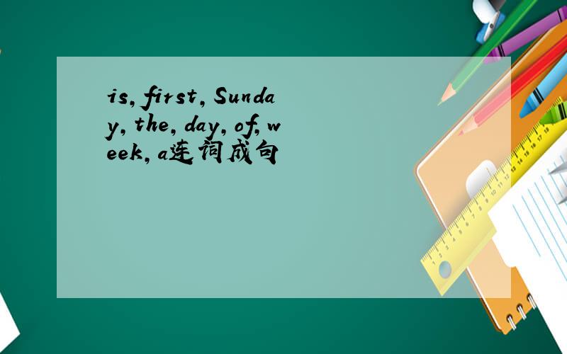 is,first,Sunday,the,day,of,week,a连词成句