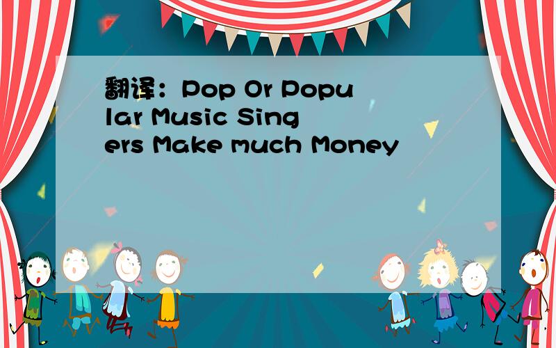 翻译：Pop Or Popular Music Singers Make much Money