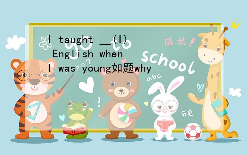 I taught __(I) English when I was young如题why