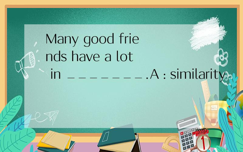 Many good friends have a lot in _______.A：similarity    B：difference    C：common    D：usual