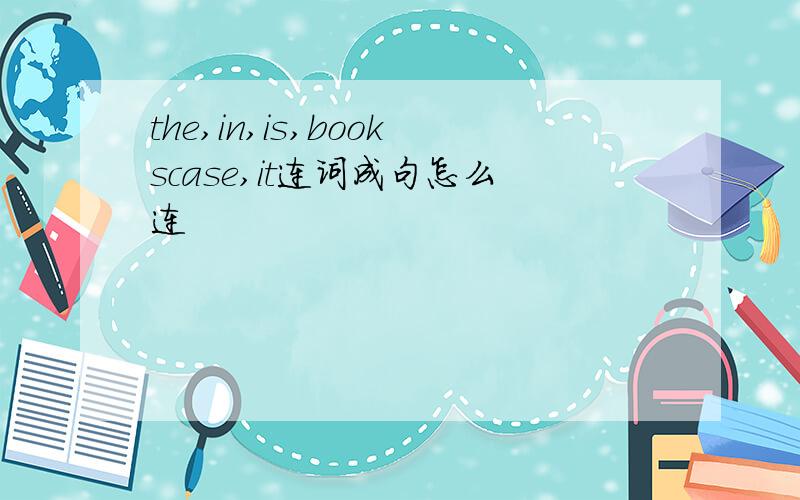 the,in,is,bookscase,it连词成句怎么连