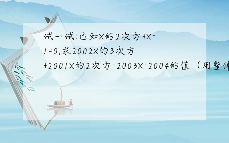 试一试:已知X的2次方+X-1=0,求2002X的3次方+2001X的2次方-2003X-2004的值（用整体代入法解）