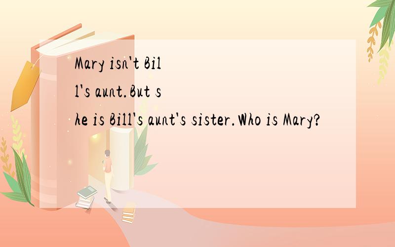 Mary isn't Bill's aunt.But she is Bill's aunt's sister.Who is Mary?