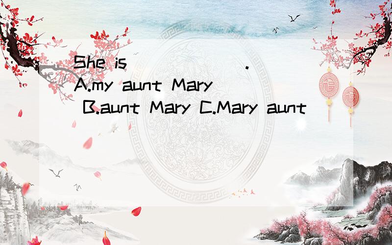 She is ______.A.my aunt Mary B.aunt Mary C.Mary aunt