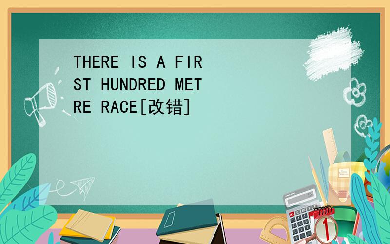 THERE IS A FIRST HUNDRED METRE RACE[改错]