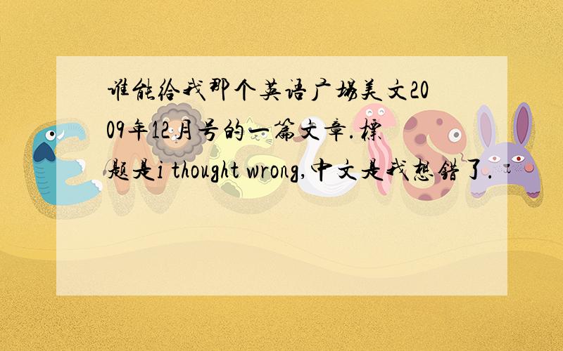 谁能给我那个英语广场美文2009年12月号的一篇文章.标题是i thought wrong,中文是我想错了.
