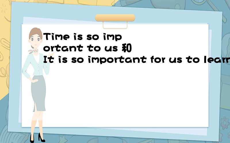 Time is so important to us 和It is so important for us to learn English区别for和to的区别
