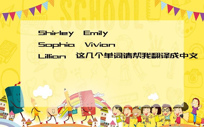 Shirley、Emily、Sophia、Vivian、Lillian、这几个单词请帮我翻译成中文、谢谢