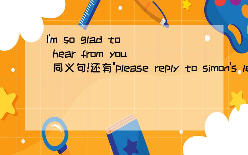 I'm so glad to hear from you 同义句!还有