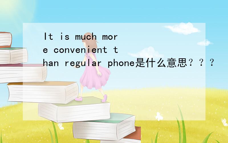 It is much more convenient than regular phone是什么意思？？？