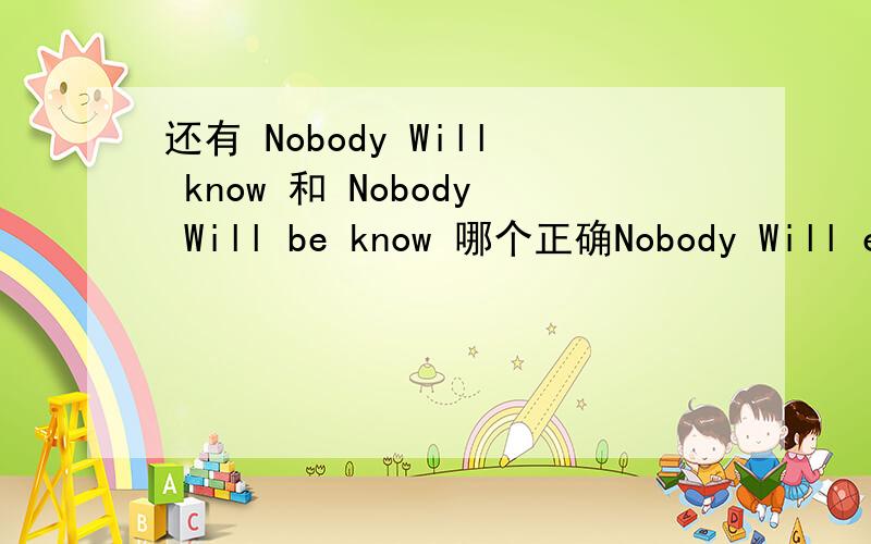 还有 Nobody Will know 和 Nobody Will be know 哪个正确Nobody Will ever know