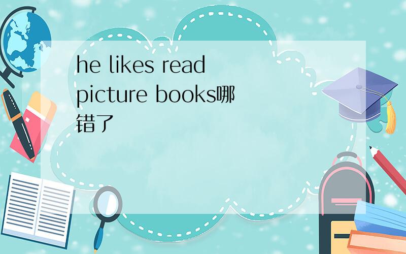 he likes read picture books哪错了