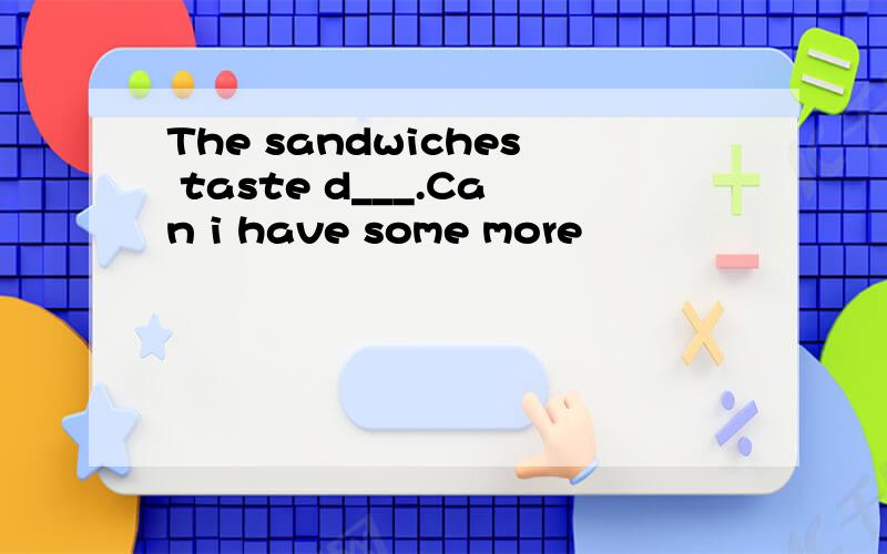 The sandwiches taste d___.Can i have some more