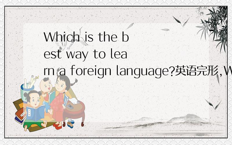 Which is the best way to learn a foreign language?英语完形,Which is the best way to learn a foreign language?We _16___ that we all learned our own language well when we were children.If we can learn a second language in the same way,it won’t se