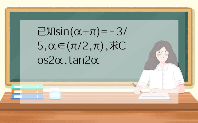 已知sin(α+π)=-3/5,α∈(π/2,π),求Cos2α,tan2α