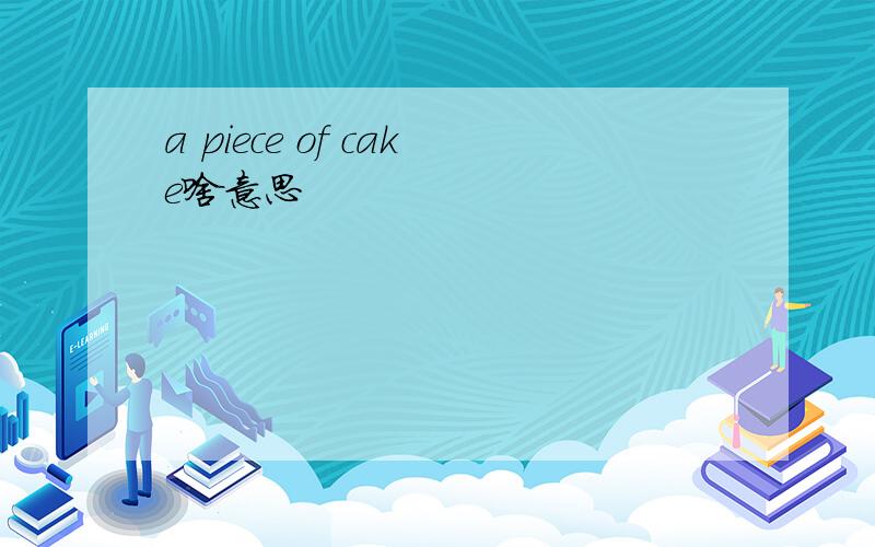 a piece of cake啥意思