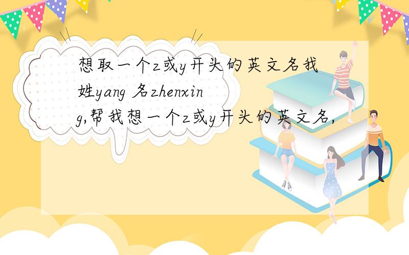 想取一个z或y开头的英文名我姓yang 名zhenxing,帮我想一个z或y开头的英文名,