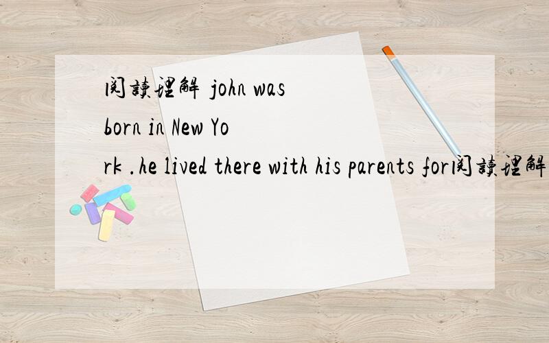 阅读理解 john was born in New York .he lived there with his parents for阅读理解　　Jack was born in New York. He lived there with his parents for more than ten years. Last year his father came to work in Beijing. 　　China is quite differ