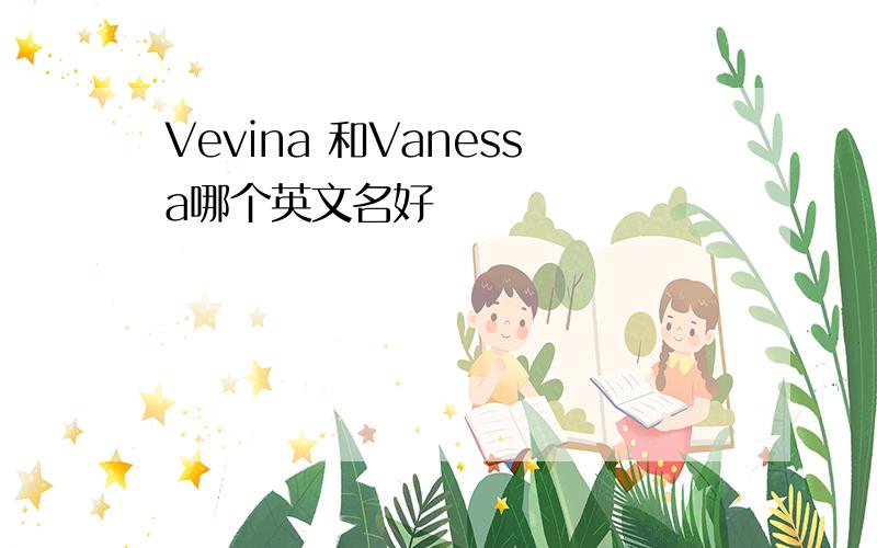 Vevina 和Vanessa哪个英文名好